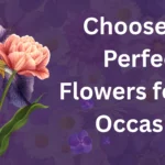 How to Choose the Perfect Flowers for Any Occasion